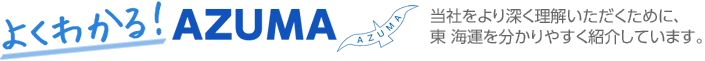 よくわかる！AZUMA　当社をより深くご理解いただくために、東 海運をわかりやすく紹介しています。