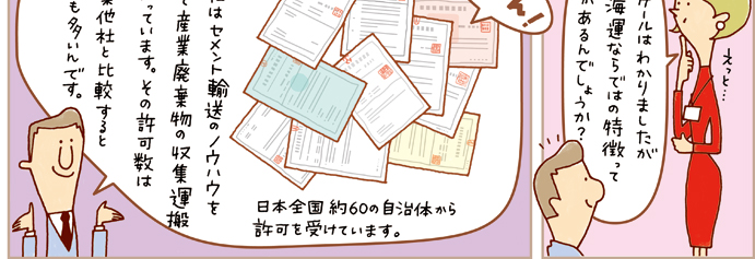 東海運ならではの特徴は？？？　当社はセメント輸送のノウハウを用いて産業廃棄物の収集運搬を行っています。その許可数は同業他社と比較してとても多く、日本全国の約60の自治体から許可を受けています。