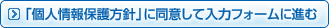「個人情報保護方針」に同意して入力フォームに進む